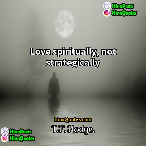 TF Hodge Quotes | Love spiritually, not strategically.
  